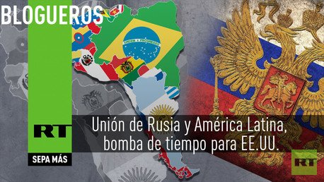 La unión de Rusia y América Latina, una bomba de tiempo para EE.UU.